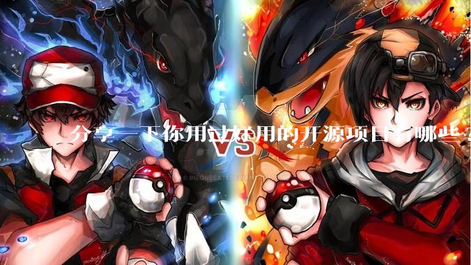 分享一下你用过好用的开源项目有哪些?