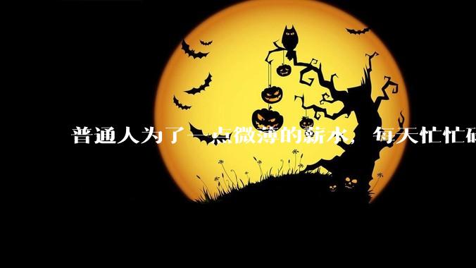普通人为了一点微薄的薪水，每天忙忙碌碌到底有什么意义？
