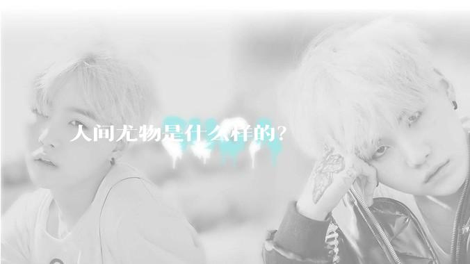 人间尤物是什么样的？